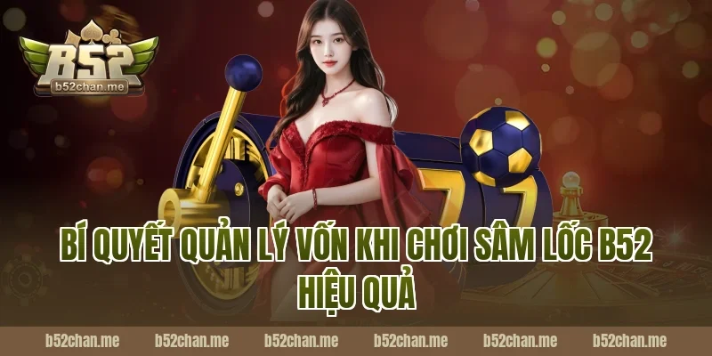 Bí quyết quản lý vốn khi chơi sâm lốc b52 hiệu quả