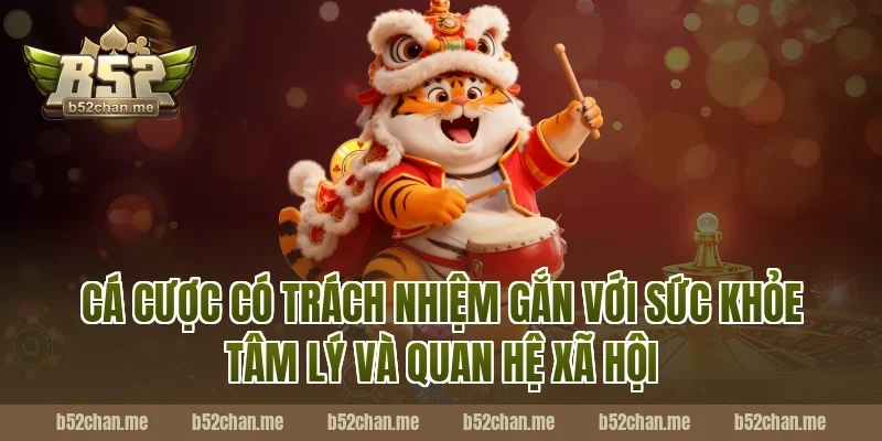 Cá cược có trách nhiệm B52 gắn với sức khỏe tâm lý và quan hệ xã hội