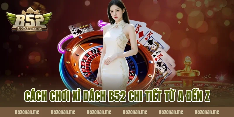 Cách chơi xì dách b52 chi tiết từ A đến Z