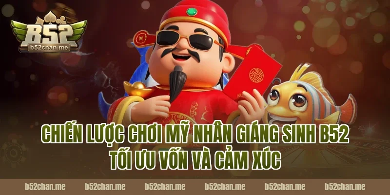Chiến lược chơi mỹ nhân giáng sinh b52 tối ưu vốn và cảm xúc