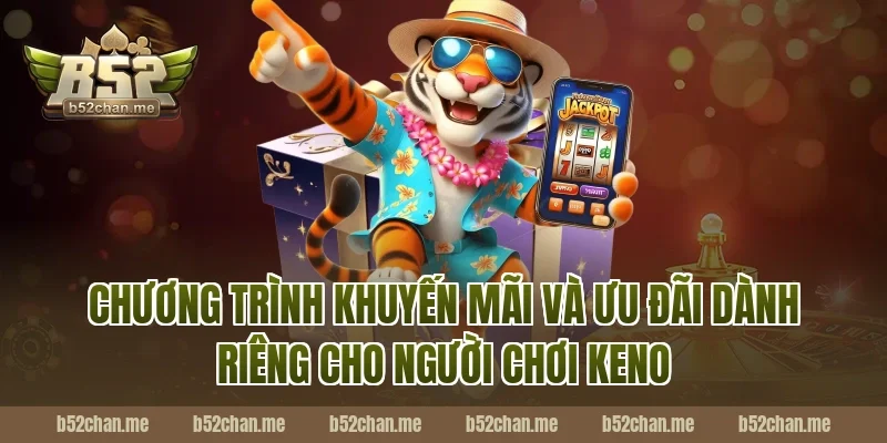 Chương Trình Khuyến Mãi Và Ưu Đãi Dành Riêng Cho Người Chơi Keno B52