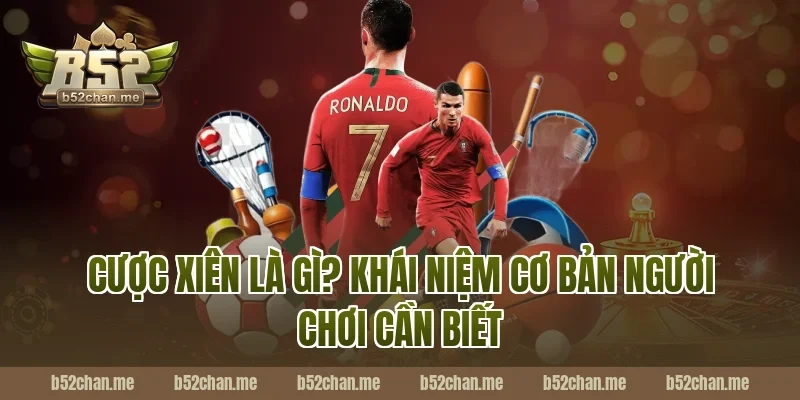 Cược Xiên Là Gì? Khái Niệm Cơ Bản Người Chơi B52 Cần Biết