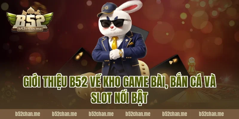 Giới thiệu B52 về kho game bài, bắn cá và slot nổi bật