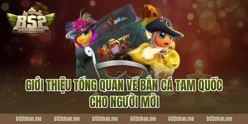 Giới thiệu tổng quan về bắn cá tam quốc B52 cho người mới