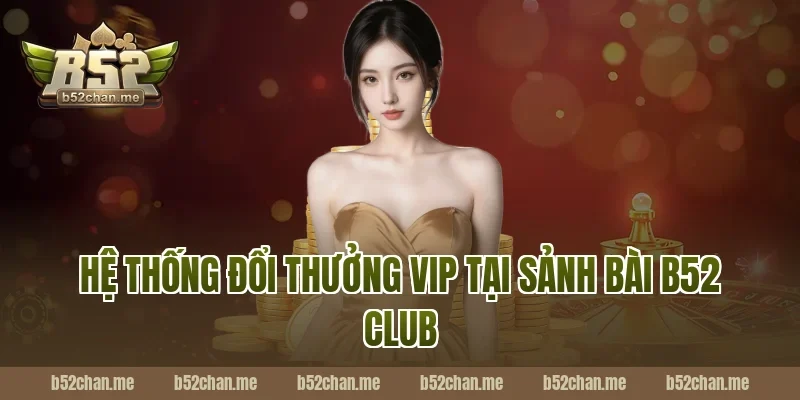 Hệ Thống Đổi Thưởng VIP Tại Sảnh Bài B52 Club