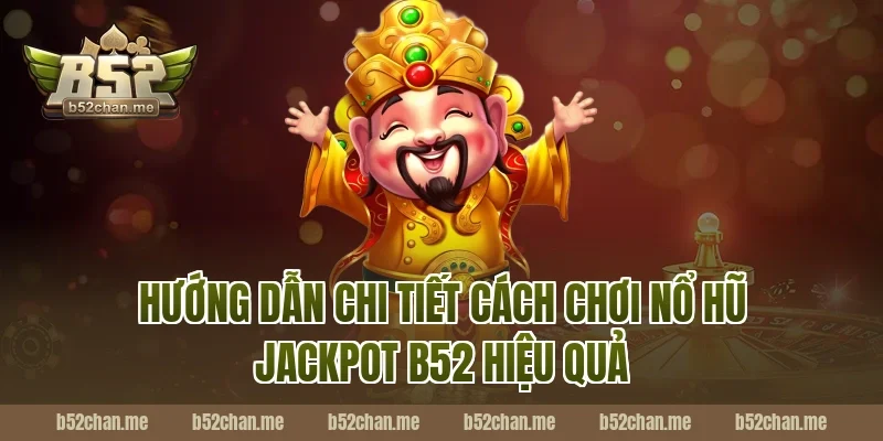 Hướng dẫn chi tiết cách chơi nổ hũ jackpot b52 hiệu quả
