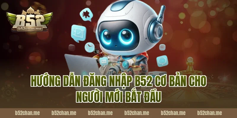 Hướng dẫn đăng nhập b52 cơ bản cho người mới bắt đầu