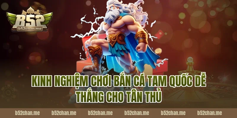 Kinh nghiệm chơi bắn cá tam quốc dễ thắng cho tân thủ B52