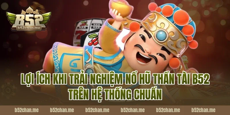 Lợi ích khi trải nghiệm nổ hũ thần tài b52 trên hệ thống chuẩn