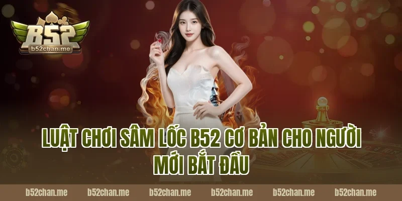 Luật chơi sâm lốc b52 cơ bản cho người mới bắt đầu