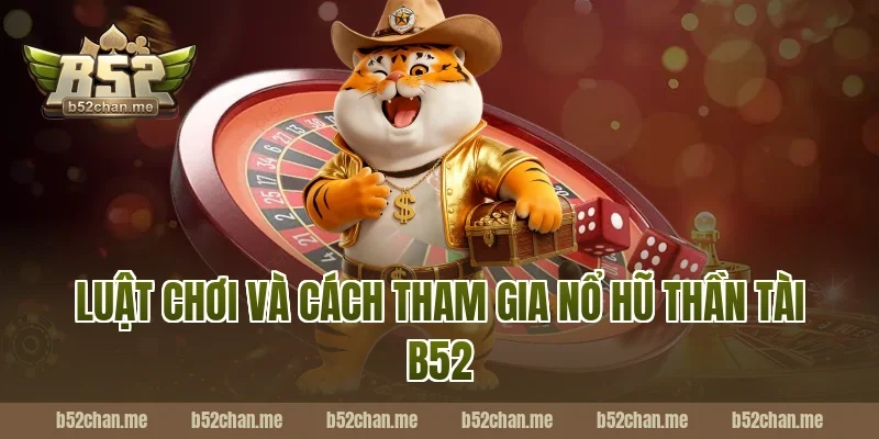 Luật chơi và cách tham gia nổ hũ thần tài b52
