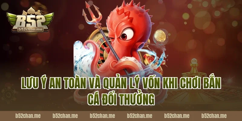 Lưu ý an toàn và quản lý vốn khi chơi bắn cá đổi thưởng B52