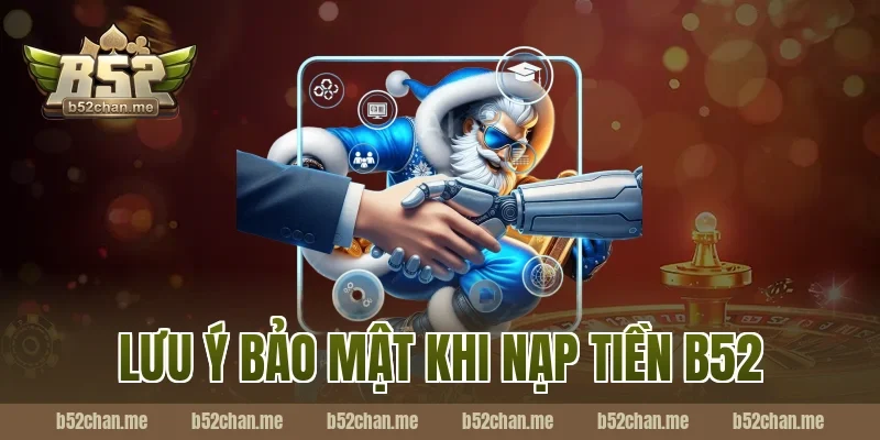 Lưu ý bảo mật khi nạp tiền b52