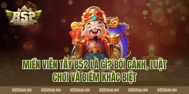 Miền viễn tây b52 là gì? Bối cảnh, luật chơi và điểm khác biệt