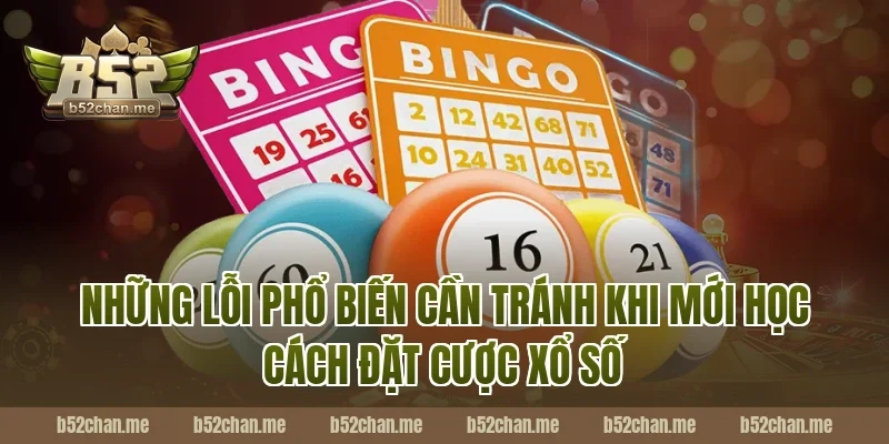 Những Lỗi Phổ Biến Cần Tránh Khi Mới Học Cách Đặt Cược Xổ Số B52