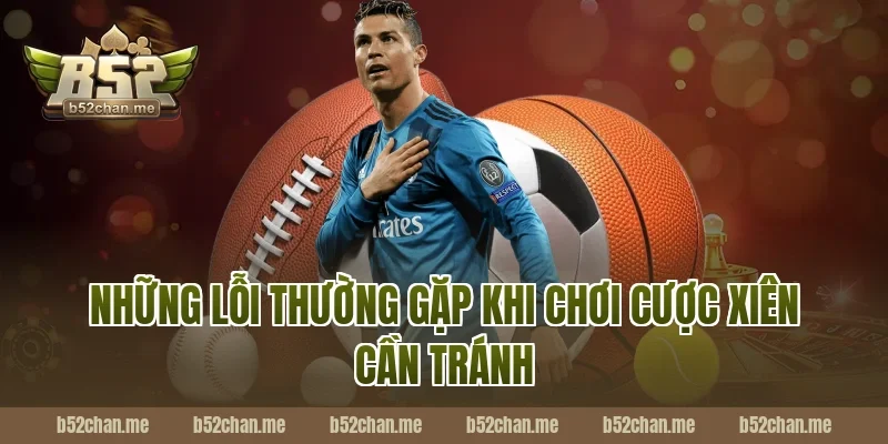 Những Lỗi Thường Gặp Khi Chơi Cược Xiên B52 Cần Tránh