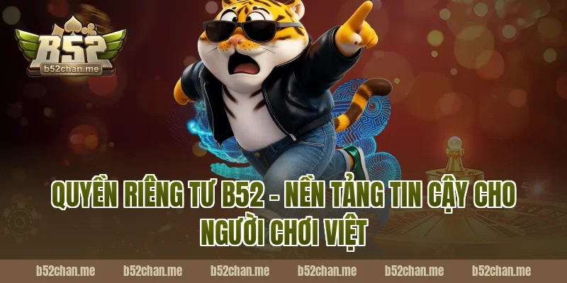 Quyền Riêng Tư B52 – Nền Tảng Tin Cậy Cho Người Chơi Việt
