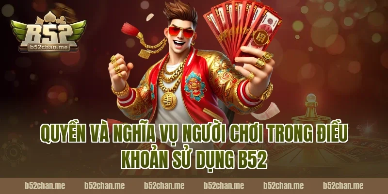 Quyền và nghĩa vụ người chơi trong điều khoản sử dụng B52